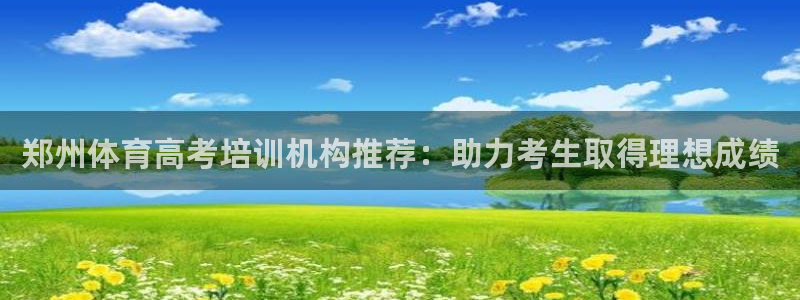 富联官方网站首页入口网址：郑州体育高考培训机构推荐：