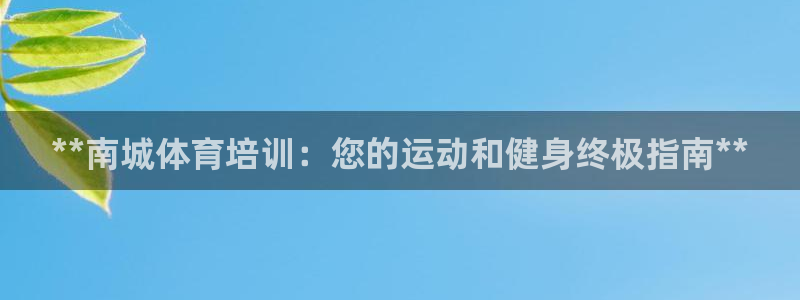 富联娱乐官方网站首页登录：**南城体育培训：您的运动