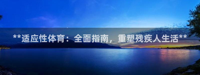 富联娱乐平台开户条件：**适应性体育：全面指南，重塑