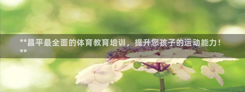 富联平台官网：**昌平最全面的体育教育培训，提升您孩