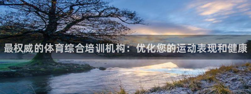 富联平台主管代理：最权威的体育综合培训机构：优化您的运动表现
