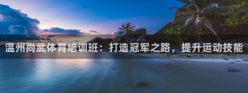 富联娱乐卜6.7.5.1.3.8：温州尚武体育培训班