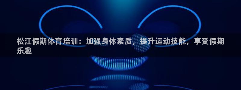 富联平台系 5O6917 富联：松江假期体育培训：加