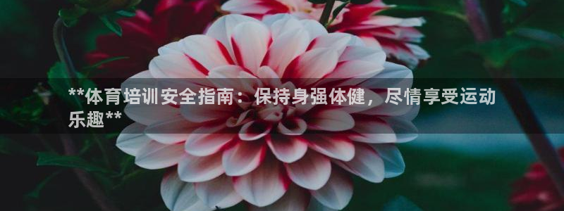 富联平台微信：**体育培训安全指南：保持身强体健，尽情享受运