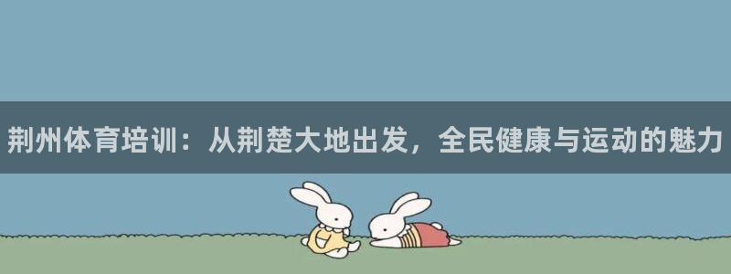 富联娱乐登录注册入口官网下载安卓：荆州体育培训：从荆