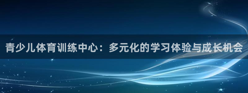 富联申购是什么股票：青少儿体育训练中心：多元化的学习体验与成