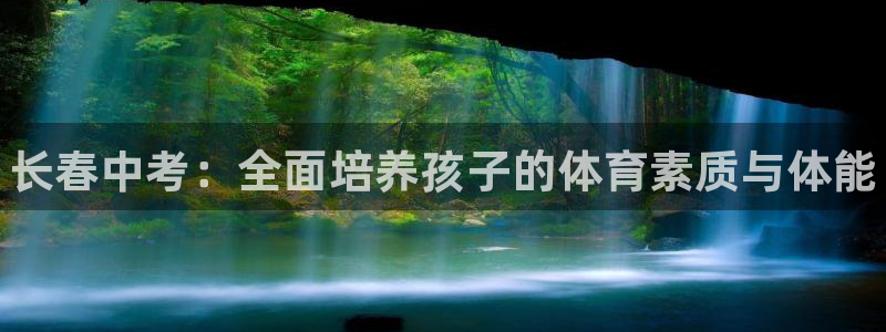 富联娱乐测速：长春中考：全面培养孩子的体育素质与体能