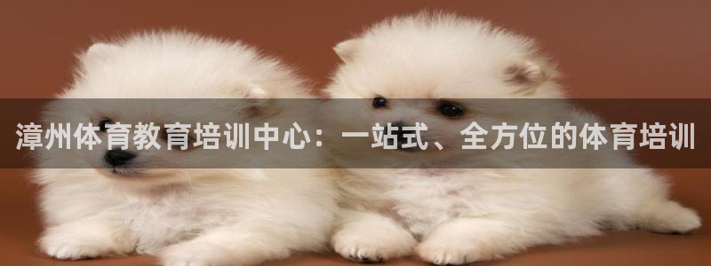 富联平台况7O777：漳州体育教育培训中心：一站式、全方位的